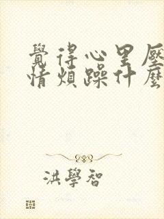 觉得心里压抑心情烦躁什么原因