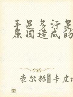 手足多汗是什么原因造成的该怎么治疗