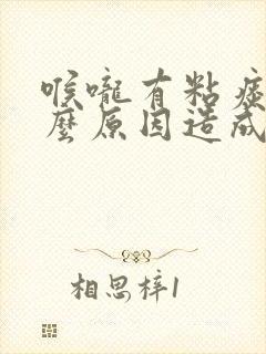 喉咙有粘痰是什么原因造成的