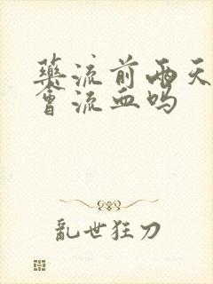 药流前两天吃药会流血吗