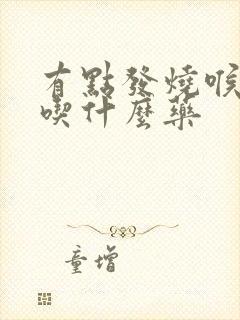 有点发烧喉咙痛吃什么药