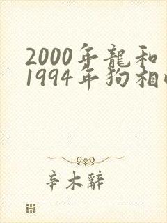 2000年龙和1994年狗相配吗