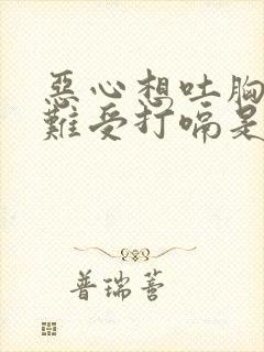 恶心想吐胸口闷难受打嗝是怎么回事