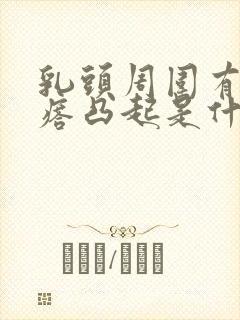 乳头周围有小疙瘩凸起是什么原因