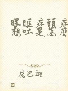 眼眶疼头疼恶心想吐是怎么回事