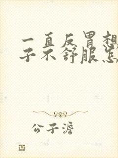 一直反胃想吐肚子不舒服怎么回事封面