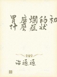 胃糜烂的初期是什么症状