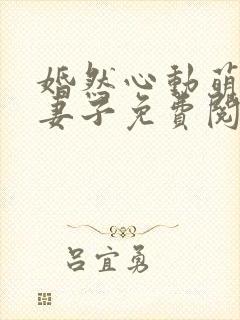 婚然心动萌宝小妻子免费阅读