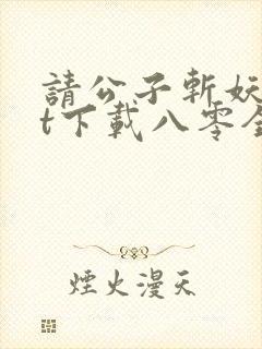 请公子斩妖txt下载八零全文