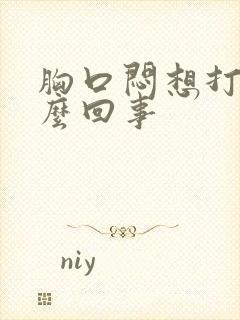 胸口闷想打嗝怎么回事