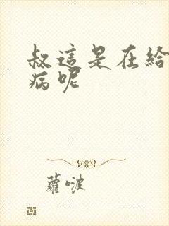 叔这是在给你治病呢