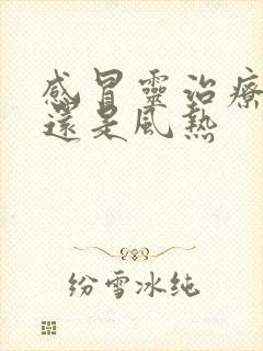 感冒灵治疗风寒还是风热