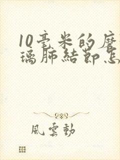 10毫米的磨玻璃肺结节怎么办封面