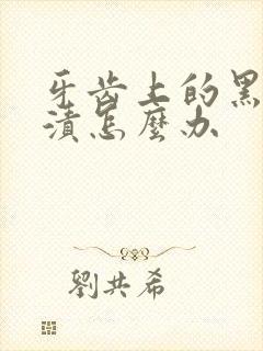 牙齿上的黑色牙渍怎么办