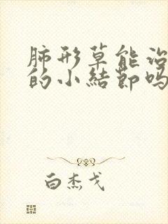 肺形草能治肺上的小结节吗封面