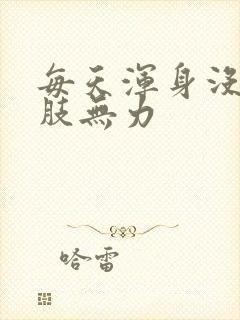 每天浑身没劲四肢无力