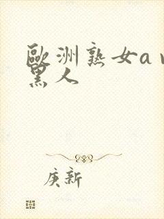 欧洲熟女a v黑人