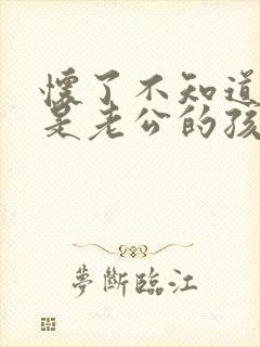 怀了不知道是不是老公的孩子怎么办