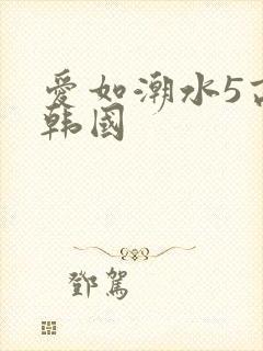 爱如潮水5高清韩国