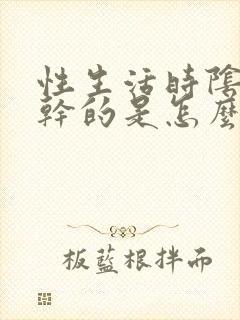 性生活时阴道挺干的是怎么回事