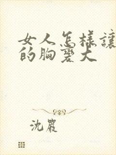 女人怎样让自己的胸变大