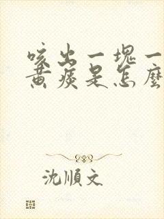 咳出一块一块的黄痰是怎么回事