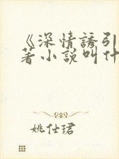 《深情诱引》原著小说叫什么名字