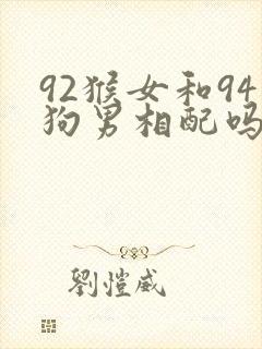 92猴女和94狗男相配吗