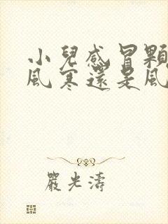 小儿感冒颗粒是风寒还是风热