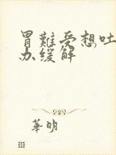 胃难受想吐怎么办缓解封面