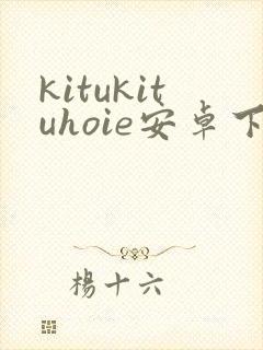 kitukituhoie安卓下载