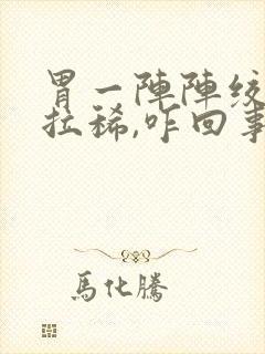 胃一阵阵绞痛并拉稀,咋回事