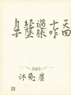 月经过十天小肚子坠胀咋回事