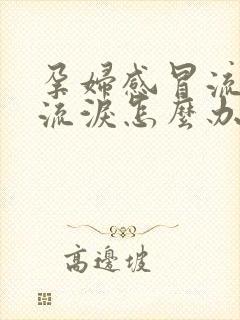 孕妇感冒流鼻涕流泪怎么办