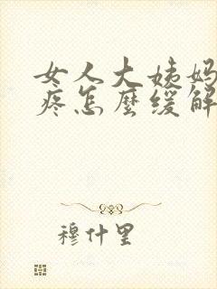 女人大姨妈肚子疼怎么缓解最快方法