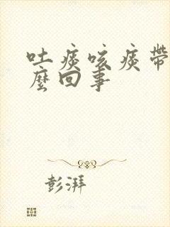 吐痰咳痰带血怎么回事封面