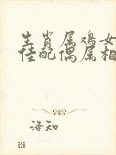 生肖属鸡女的最佳配偶属相