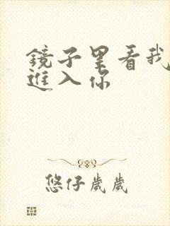 镜子里看我怎么进入你