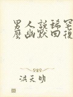 男人说稀罕你怎么幽默回复