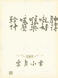 干咳喉咙肿痛吃什么药好得快