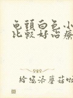 龟头白色小疙瘩比较好治疗方式