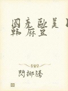 国产 欧美 日韩 麻豆