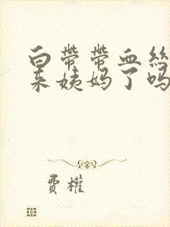 白带带血丝是要来姨妈了吗