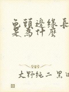 龟头边缘长肉芽是为什么