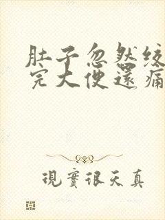 肚子忽然绞痛拉完大便还痛