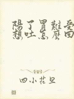 阳了胃难受恶心想吐怎么回事