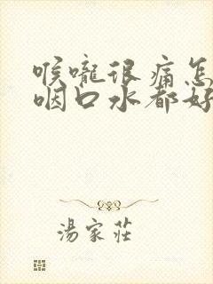 喉咙很痛怎么办咽口水都好痛