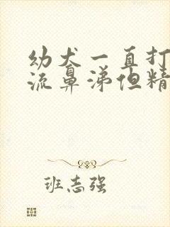 幼犬一直打喷嚏流鼻涕但精神很好