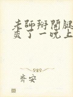 老师掰开腿让我爽了一晚上