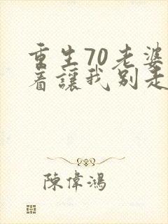 重生70老婆哭着让我别走